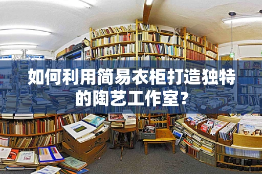 如何利用简易衣柜打造独特的陶艺工作室？