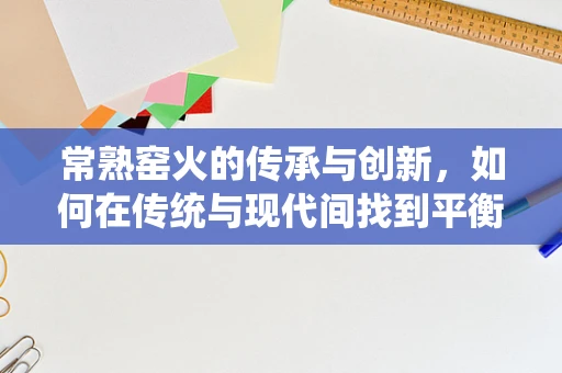 常熟窑火的传承与创新，如何在传统与现代间找到平衡？