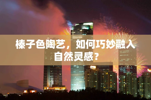 榛子色陶艺，如何巧妙融入自然灵感？