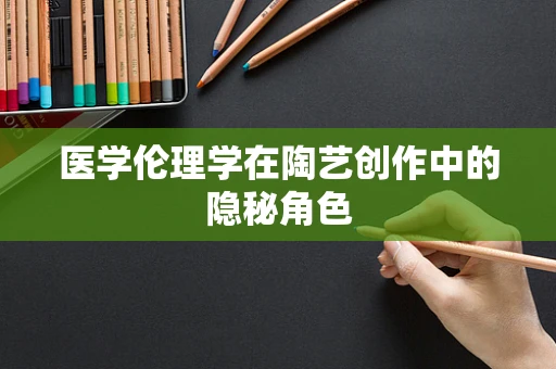 医学伦理学在陶艺创作中的隐秘角色