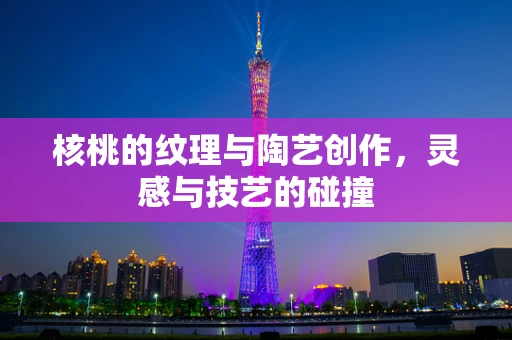核桃的纹理与陶艺创作，灵感与技艺的碰撞