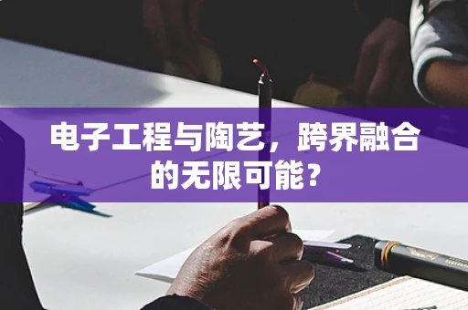 电子工程与陶艺，跨界融合的无限可能？