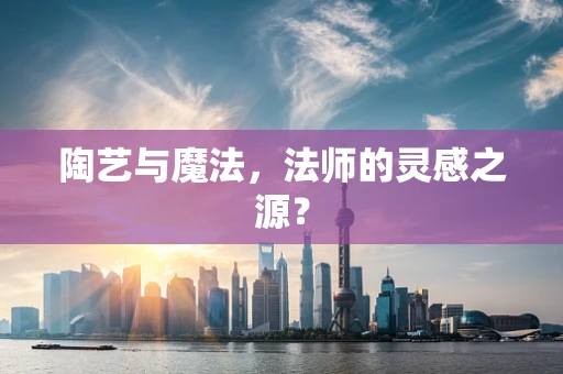 陶艺与魔法，法师的灵感之源？