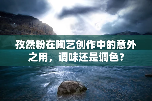 孜然粉在陶艺创作中的意外之用，调味还是调色？
