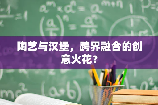 陶艺与汉堡，跨界融合的创意火花？