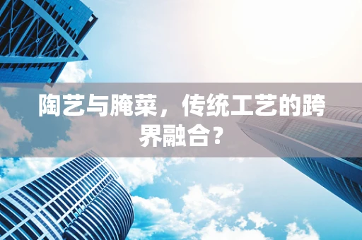 陶艺与腌菜，传统工艺的跨界融合？