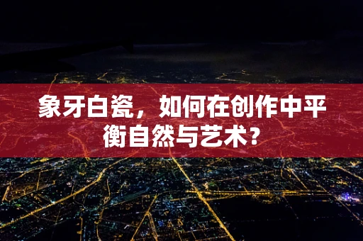 象牙白瓷，如何在创作中平衡自然与艺术？