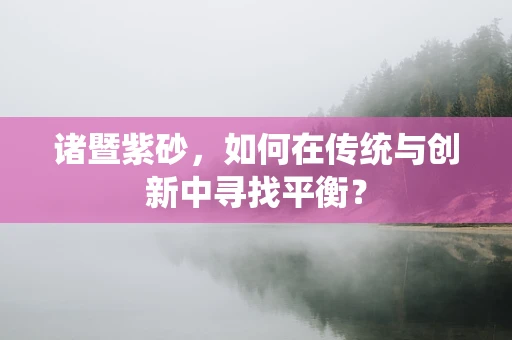 诸暨紫砂，如何在传统与创新中寻找平衡？