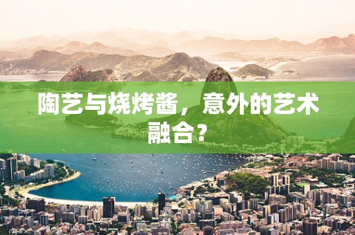 陶艺与烧烤酱，意外的艺术融合？