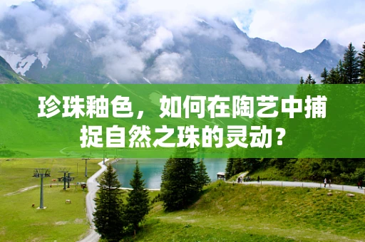 珍珠釉色，如何在陶艺中捕捉自然之珠的灵动？