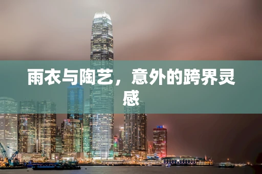 雨衣与陶艺，意外的跨界灵感