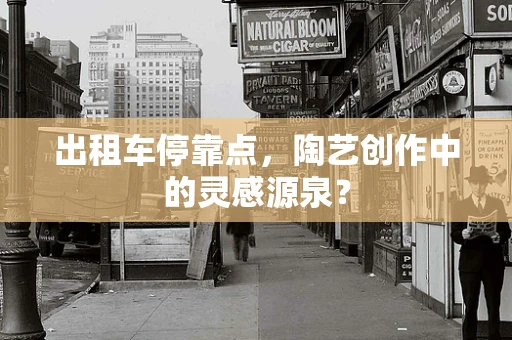 出租车停靠点，陶艺创作中的灵感源泉？