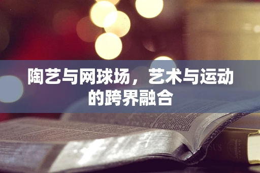 陶艺与网球场，艺术与运动的跨界融合