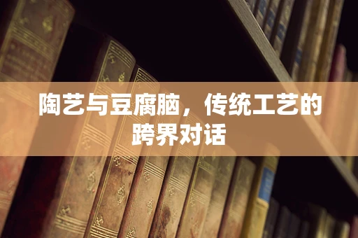 陶艺与豆腐脑，传统工艺的跨界对话