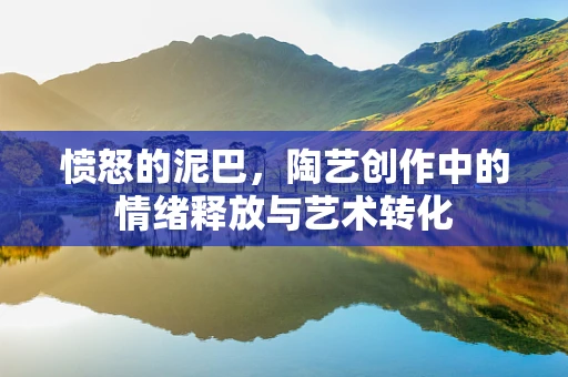 愤怒的泥巴，陶艺创作中的情绪释放与艺术转化