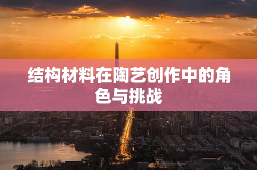 结构材料在陶艺创作中的角色与挑战