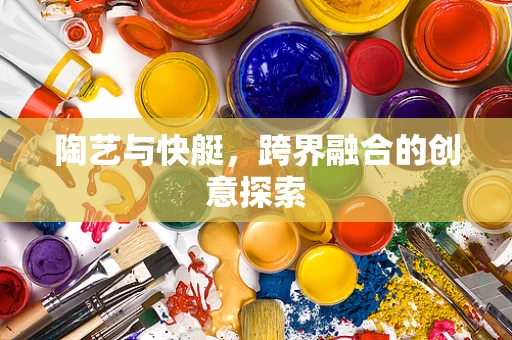 陶艺与快艇，跨界融合的创意探索