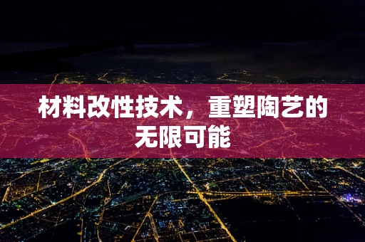 材料改性技术，重塑陶艺的无限可能