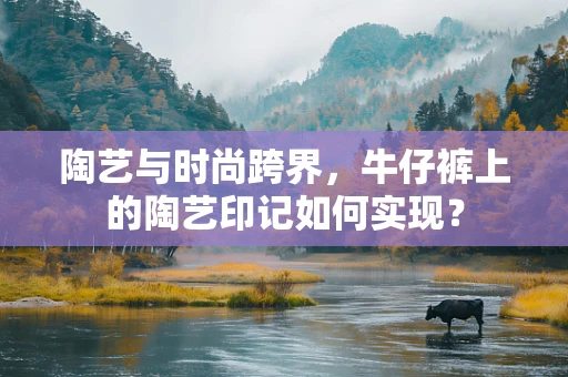陶艺与时尚跨界，牛仔裤上的陶艺印记如何实现？