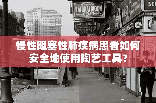 慢性阻塞性肺疾病患者如何安全地使用陶艺工具？