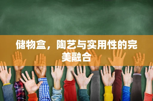 储物盒，陶艺与实用性的完美融合
