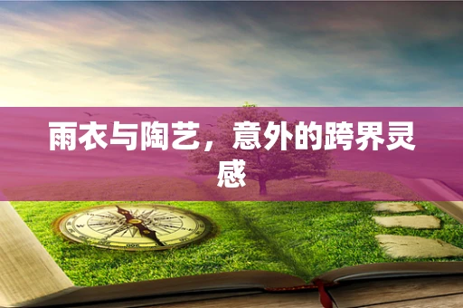 雨衣与陶艺，意外的跨界灵感