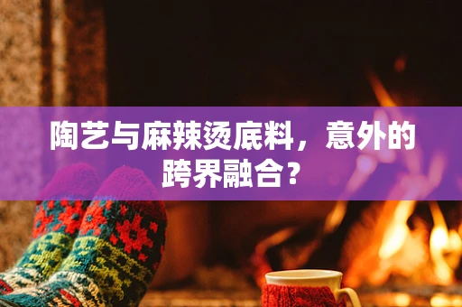 陶艺与麻辣烫底料，意外的跨界融合？