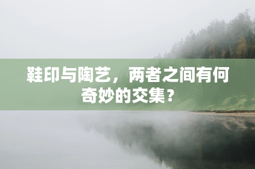 鞋印与陶艺，两者之间有何奇妙的交集？