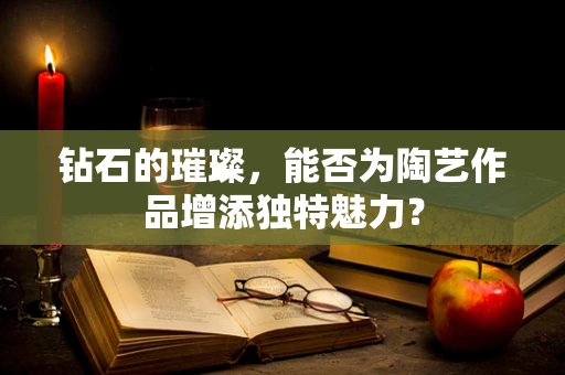 钻石的璀璨，能否为陶艺作品增添独特魅力？