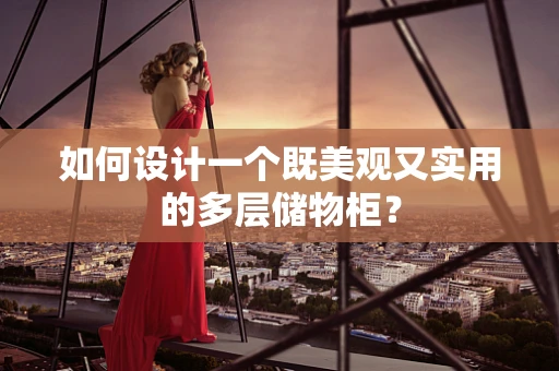 如何设计一个既美观又实用的多层储物柜？