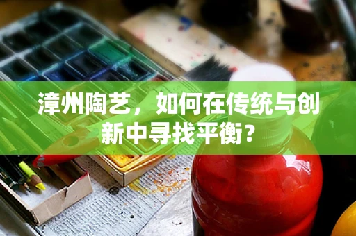 漳州陶艺，如何在传统与创新中寻找平衡？