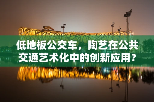 低地板公交车，陶艺在公共交通艺术化中的创新应用？