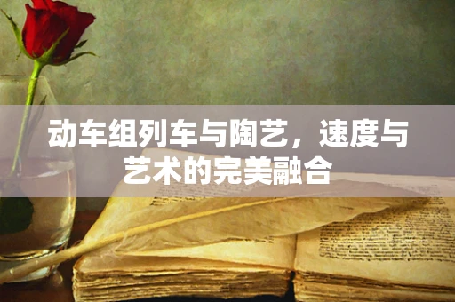 动车组列车与陶艺，速度与艺术的完美融合
