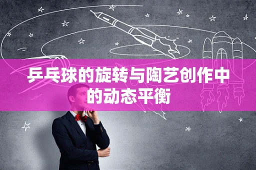 乒乓球的旋转与陶艺创作中的动态平衡