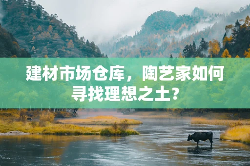 建材市场仓库，陶艺家如何寻找理想之土？