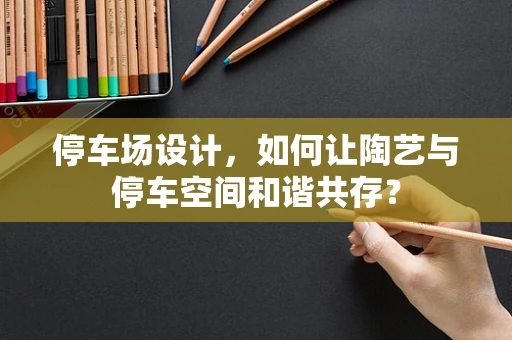 停车场设计，如何让陶艺与停车空间和谐共存？