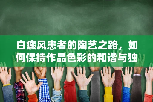 白癜风患者的陶艺之路，如何保持作品色彩的和谐与独特？