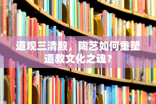 道观三清殿，陶艺如何重塑道教文化之魂？
