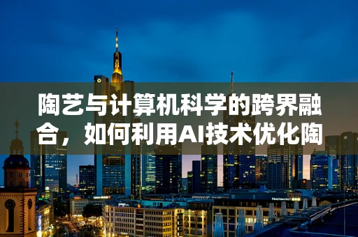 陶艺与计算机科学的跨界融合，如何利用AI技术优化陶艺设计流程？