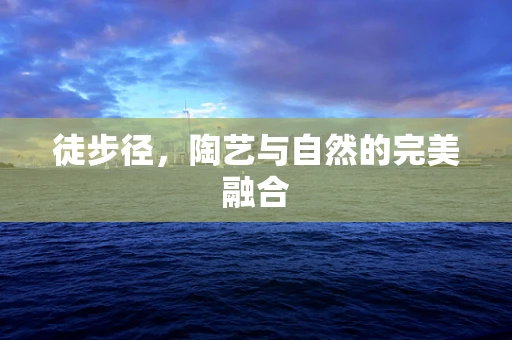 徒步径，陶艺与自然的完美融合