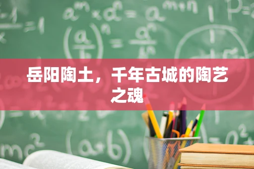 岳阳陶土，千年古城的陶艺之魂