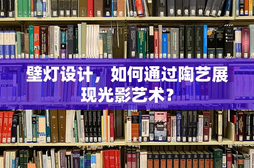壁灯设计，如何通过陶艺展现光影艺术？