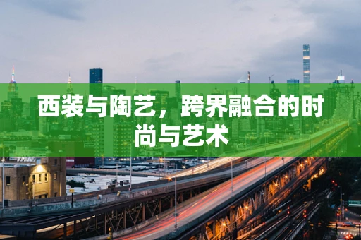 西装与陶艺，跨界融合的时尚与艺术