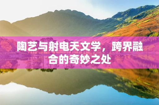 陶艺与射电天文学，跨界融合的奇妙之处