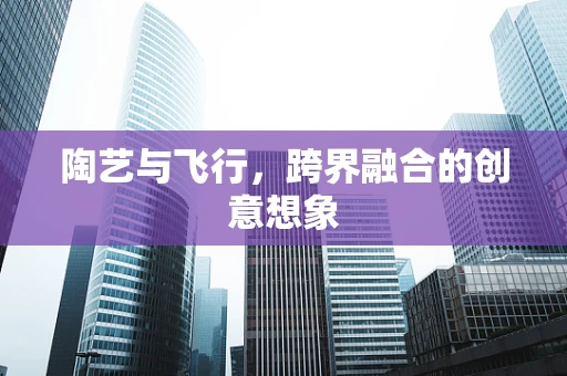 陶艺与飞行，跨界融合的创意想象