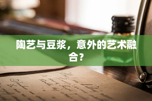陶艺与豆浆，意外的艺术融合？