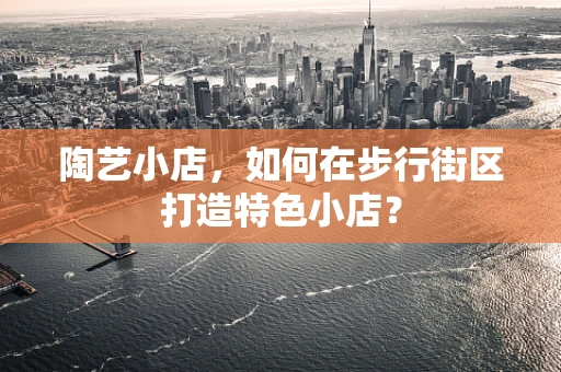 陶艺小店，如何在步行街区打造特色小店？