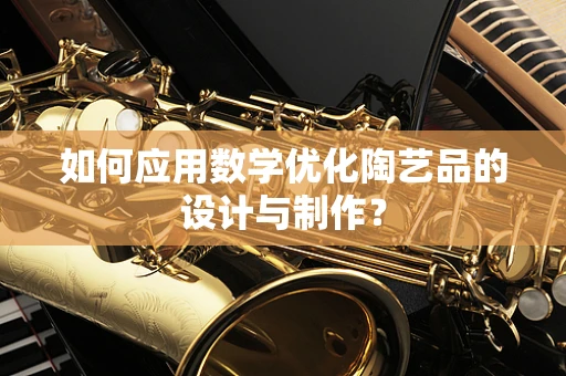 如何应用数学优化陶艺品的设计与制作？