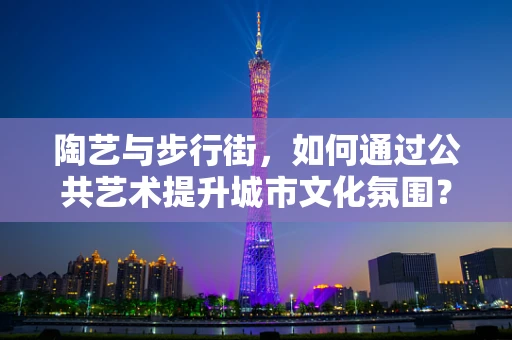 陶艺与步行街，如何通过公共艺术提升城市文化氛围？