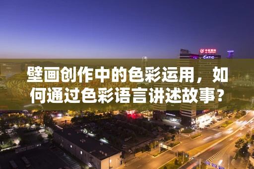 壁画创作中的色彩运用，如何通过色彩语言讲述故事？